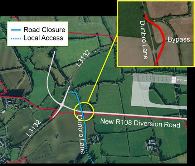Construction Package 1 Roadworks Dunbro Lane Temporary closure of part of Dunbro Lane necessary in order to carry out works associated with the new R108 diversion road linking to the L3132.