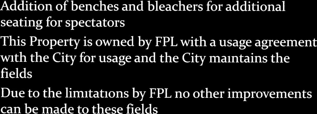 Recommendations for Future Improvements Addition of benches and bleachers for additional seating for spectators This Property is owned by FPL with a