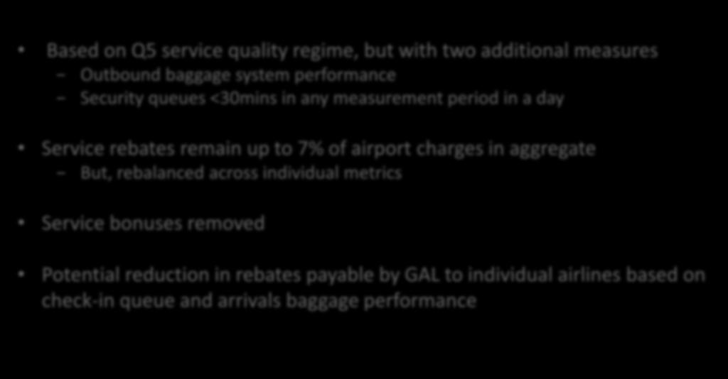 AIRPORT COMMITMENTS SERVICE Based on Q5 service quality regime, but with two additional measures Outbound baggage system performance Security queues <30mins in any measurement period in a day Service