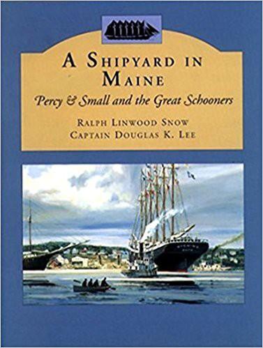 Book Review: A Shipyard in Maine Percy and Small and the Great Schooners by Ralph Linwood Snow and Captain Douglas K. Lee, published by Tilbury House Publishers and the Maine Maritime Museum, 1999.
