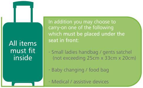 CARRY ON BAGGAGE ALLOWANCE Standard Allowance One single piece of cabin baggage. All carry-on must be within the size dimensions of 55cm x 40cm x 24cm.