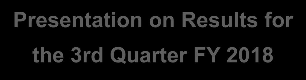 Presentation on Results for the 3rd Quarter FY
