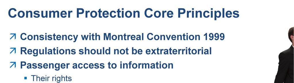 Let me give you an overview of the key core principles: Consistency with Montreal Convention 1999: MC99 provides a global framework for air carrier liability in the event of accidents, delays, and